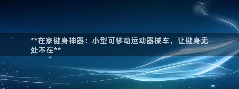 尊龙人生就是博旧版：**在家健身神器：小型可移动运动