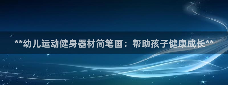 尊龙网址苹果版下载：**幼儿运动健身器材简笔画：帮助